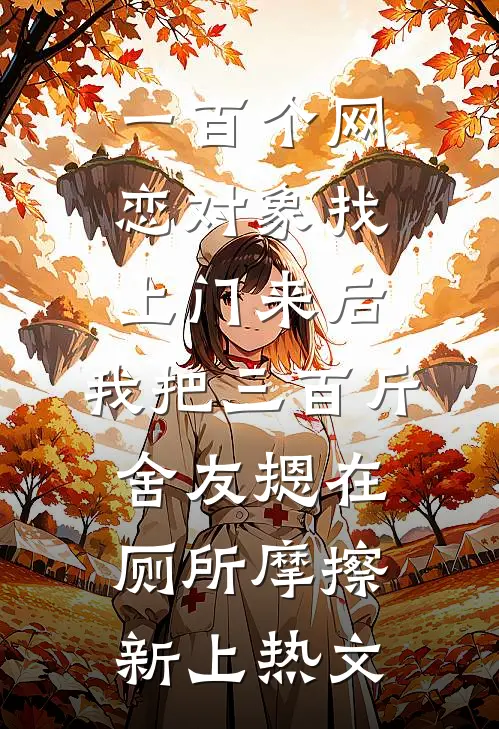 一百个网恋对象找上门来后，我把三百斤舍友摁在厕所摩擦新上热文