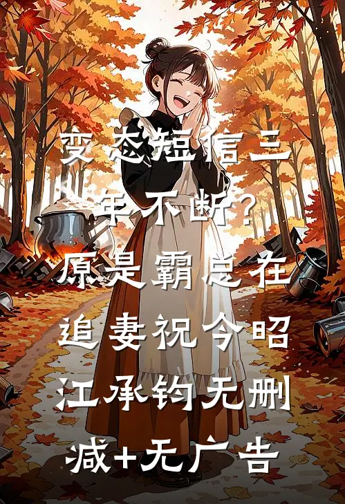 变态短信三年不断？原是霸总在追妻祝今昭江承钧无删减+无广告