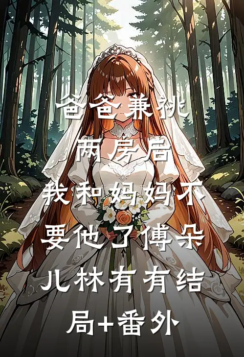 爸爸兼祧两房后，我和妈妈不要他了傅朵儿林有有结局+番外