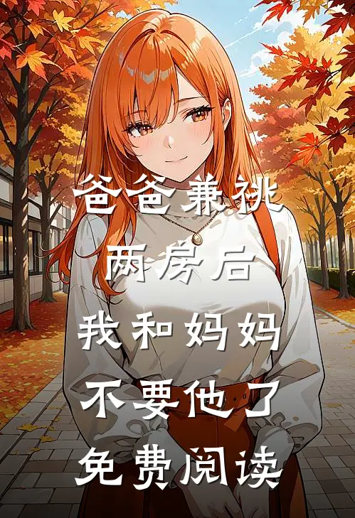 爸爸兼祧两房后，我和妈妈不要他了免费阅读