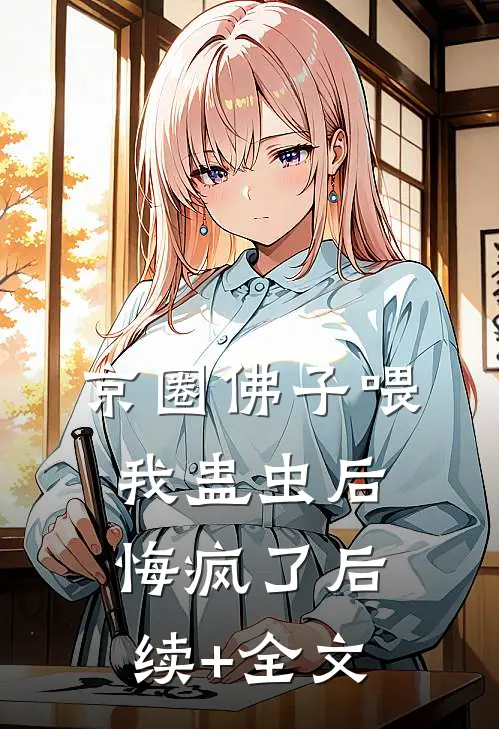 京圈佛子喂我蛊虫后，悔疯了后续+全文