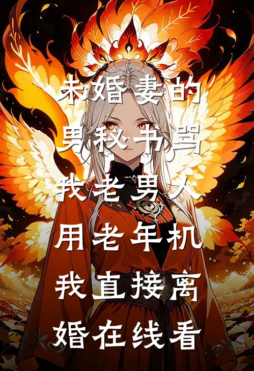 未婚妻的男秘书骂我老男人用老年机，我直接离婚在线看