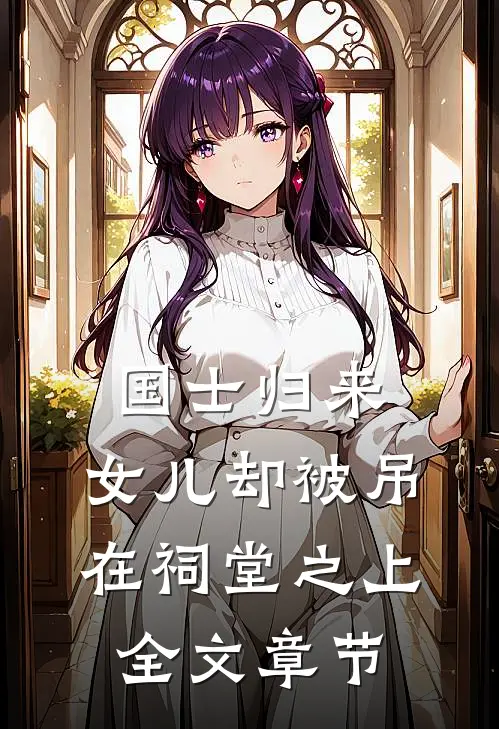 国士归来，女儿却被吊在祠堂之上全文章节