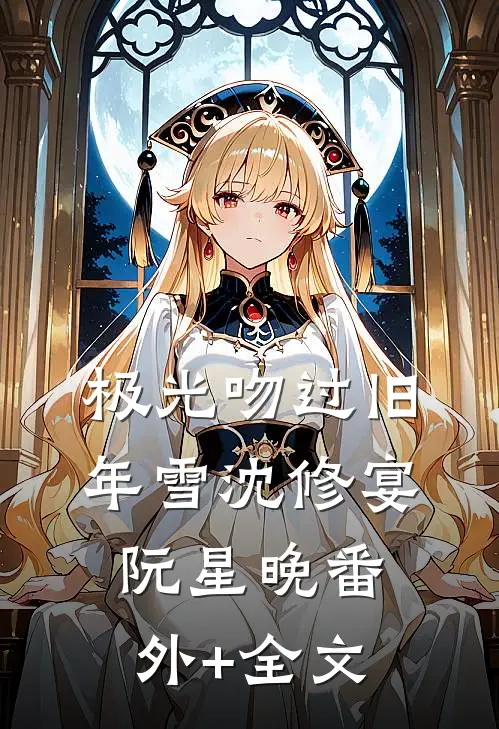 极光吻过旧年雪沈修宴阮星晚(番外)+(全文)