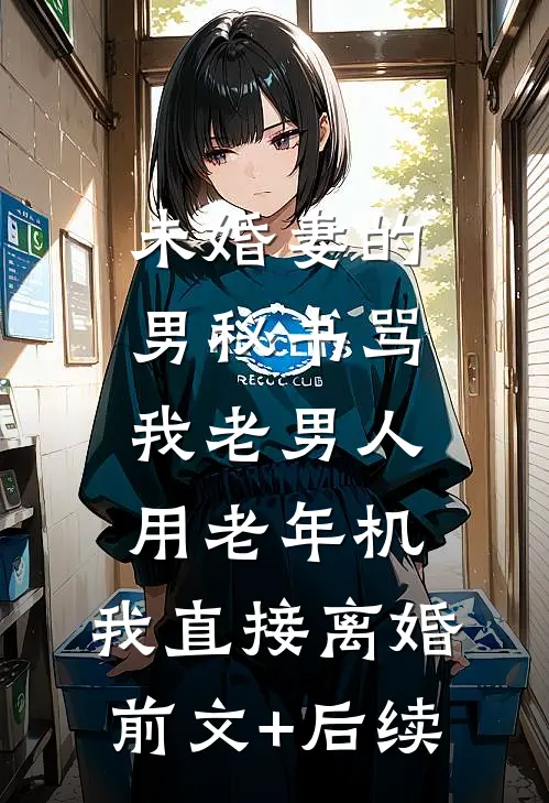 未婚妻的男秘书骂我老男人用老年机，我直接离婚前文+后续