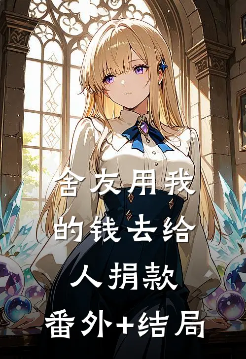 舍友用我的钱去给人捐款:(番外)+(结局)