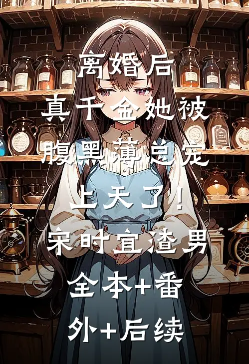 离婚后，真千金她被腹黑薄总宠上天了！宋时宜渣男全本+番外+后续