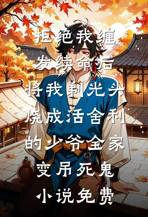拒绝我缠发续命后，将我剃光头烧成活舍利的少爷全家变吊死鬼小说免费