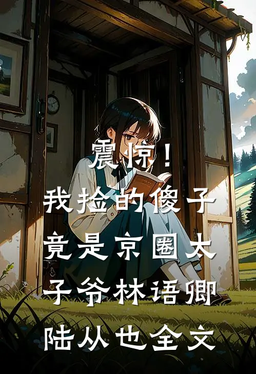 震惊！我捡的傻子竟是京圈太子爷林语卿陆从也全文