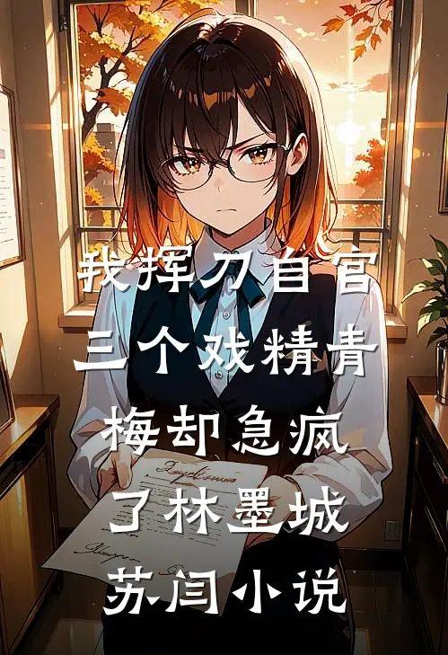 我挥刀自宫，三个戏精青梅却急疯了林墨城苏闫小说