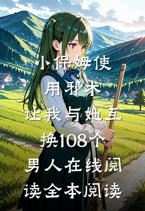 小保姆使用邪术，让我与她互换108个男人在线阅读全本阅读