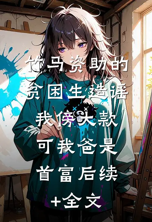竹马资助的贫困生造谣我傍大款，可我爸是首富后续+全文