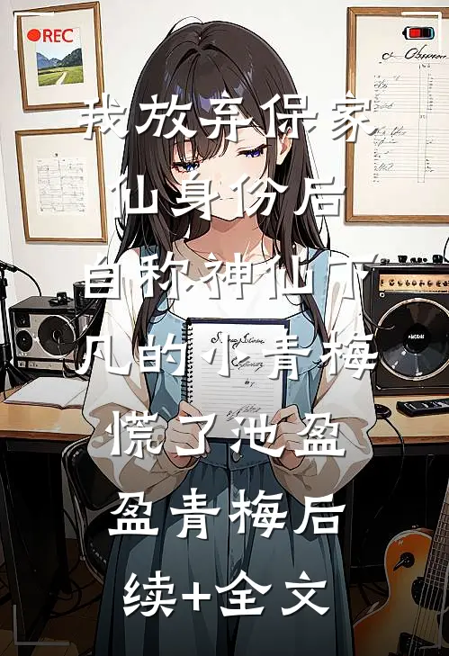 我放弃保家仙身份后，自称神仙下凡的小青梅慌了池盈盈青梅后续+全文
