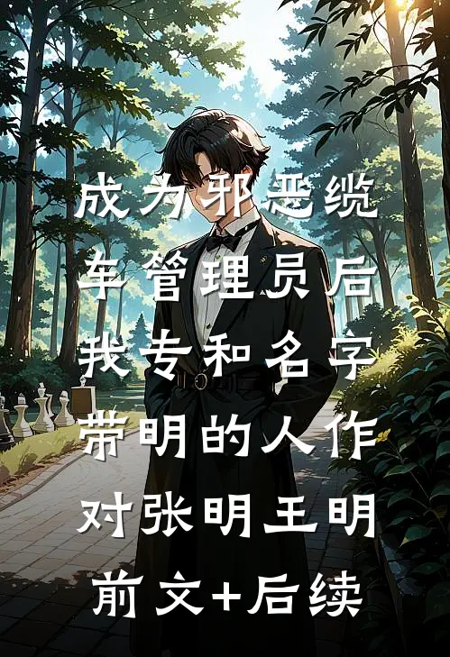 成为邪恶缆车管理员后，我专和名字带明的人作对张明王明:前文+后续