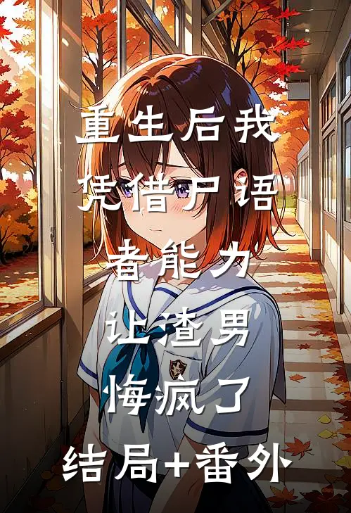 重生后我凭借尸语者能力，让渣男悔疯了:结局+番外