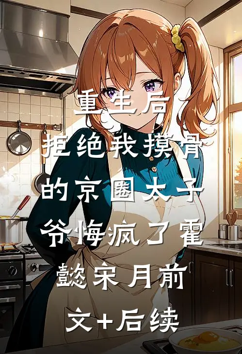 重生后，拒绝我摸骨的京圈太子爷悔疯了霍懿宋月前文+后续