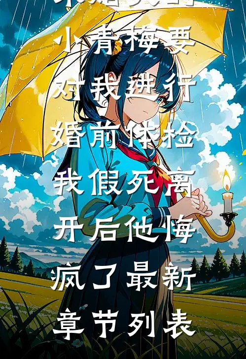 未婚夫的小青梅要对我进行婚前体检，我假死离开后他悔疯了最新章节列表
