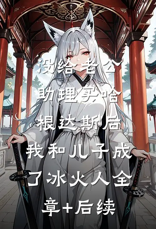 没给老公助理买哈根达斯后，我和儿子成了冰火人全章+后续