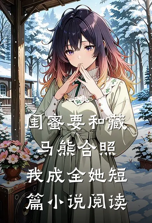 闺蜜要和藏马熊合照，我成全她短篇小说阅读