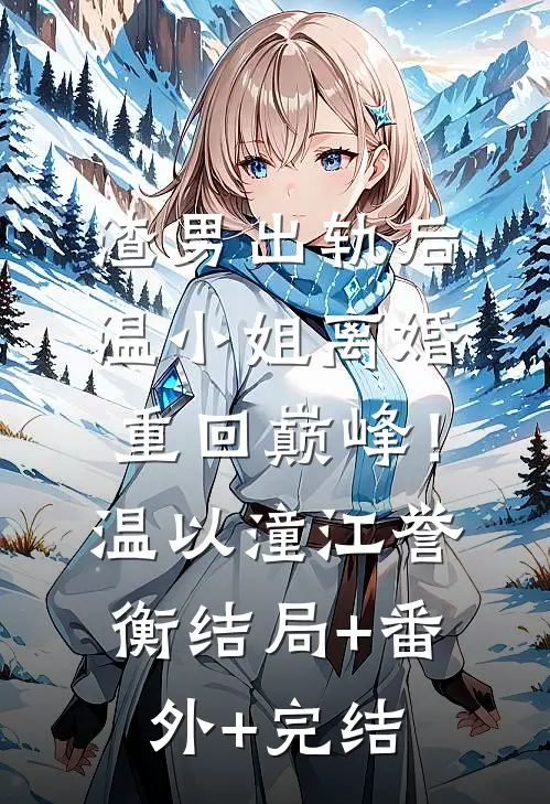 渣男出轨后，温小姐离婚重回巅峰！温以潼江誉衡:结局+番外+完结
