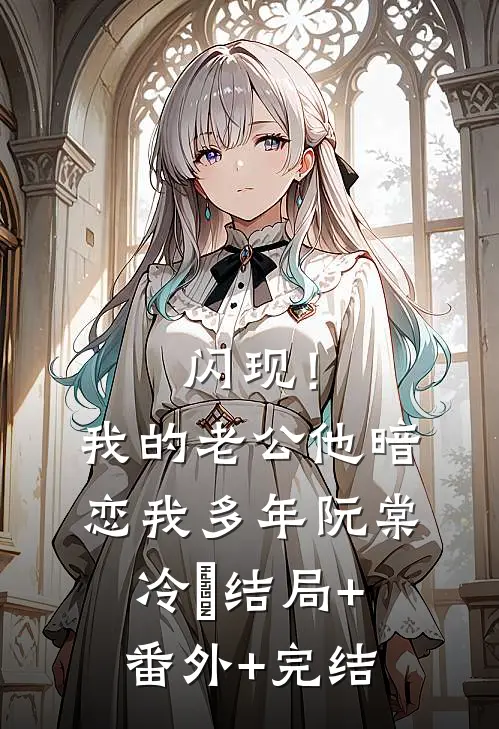 闪现！我的老公他暗恋我多年阮棠冷璟:结局+番外+完结