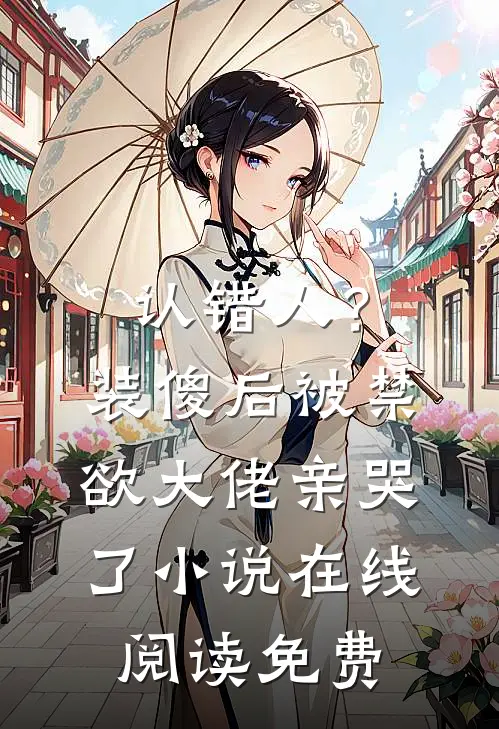 认错人？装傻后被禁欲大佬亲哭了小说在线阅读免费