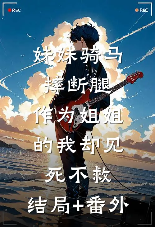 妹妹骑马摔断腿，作为姐姐的我却见死不救:结局+番外