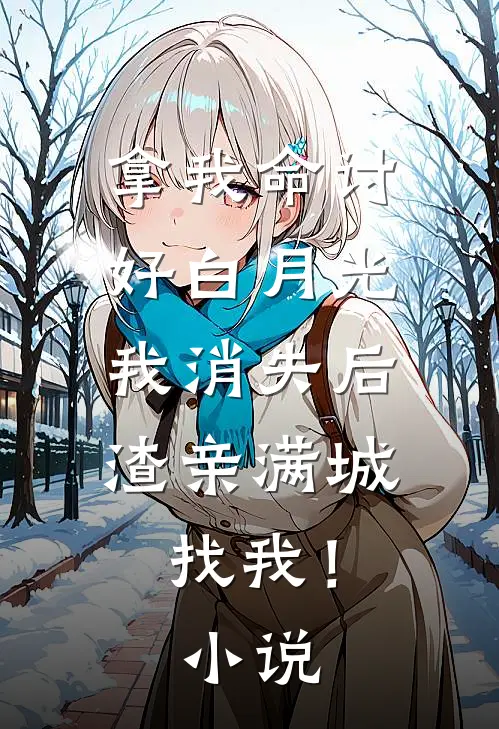 拿我命讨好白月光，我消失后，渣亲满城找我！小说