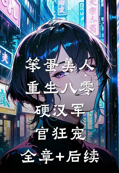 笨蛋美人重生八零，硬汉军官狂宠:全章+后续