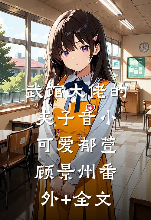 武馆大佬的夹子音小可爱郁萱顾景州(番外)+(全文)