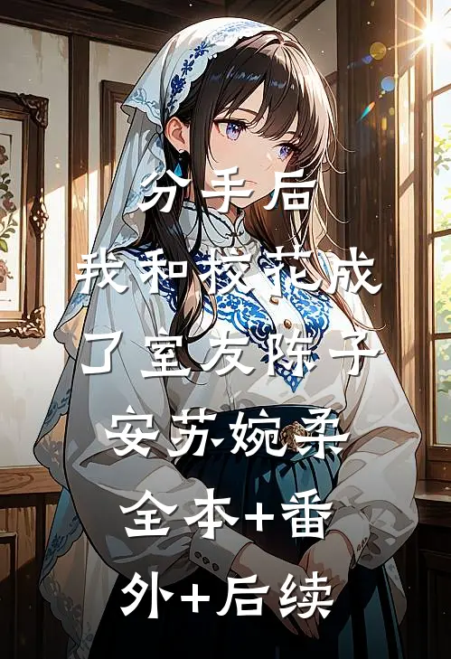 分手后，我和校花成了室友陈子安苏婉柔全本+番外+后续