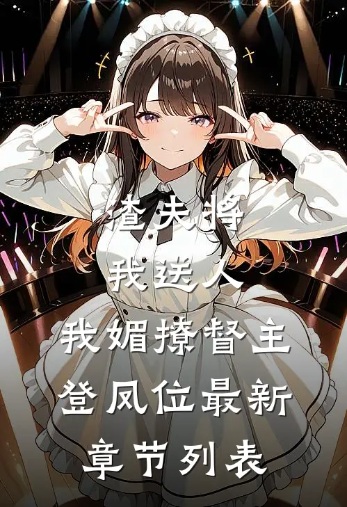 渣夫将我送人，我媚撩督主登凤位最新章节列表