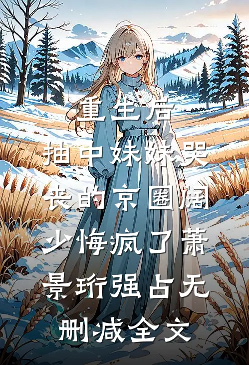 重生后，抽中妹妹哭丧的京圈阔少悔疯了萧景珩强占无删减全文