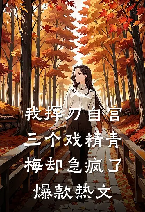 我挥刀自宫，三个戏精青梅却急疯了爆款热文