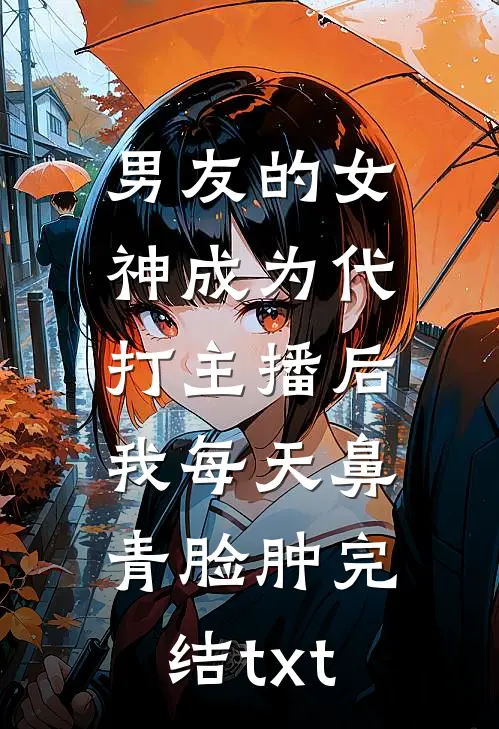 男友的女神成为代打主播后，我每天鼻青脸肿完结txt