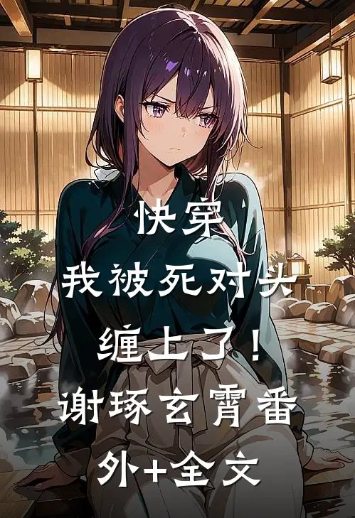 快穿：我被死对头缠上了！谢琢玄霄(番外)+(全文)