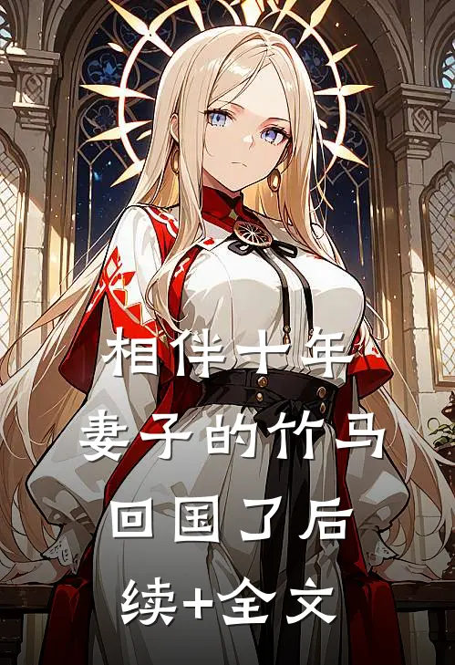 相伴十年，妻子的竹马回国了后续+全文