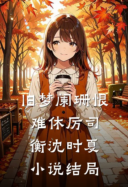 旧梦阑珊恨难休厉司衡沈时夏小说结局