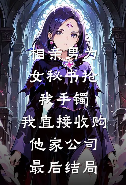 相亲男为女秘书抢我手镯，我直接收购他家公司最后结局