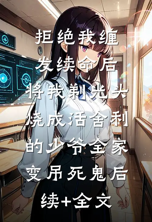 拒绝我缠发续命后，将我剃光头烧成活舍利的少爷全家变吊死鬼后续+全文