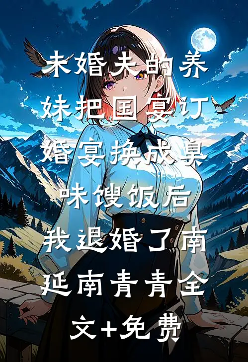 未婚夫的养妹把国宴订婚宴换成臭味馊饭后，我退婚了南延南青青全文+免费