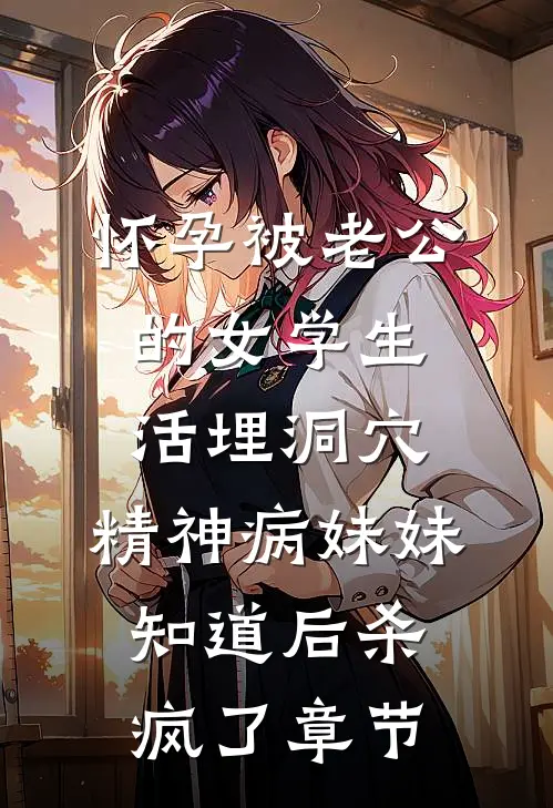 怀孕被老公的女学生活埋洞穴，精神病妹妹知道后杀疯了章节
