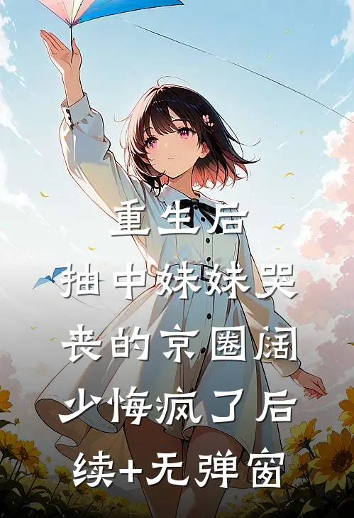 重生后，抽中妹妹哭丧的京圈阔少悔疯了后续+无弹窗
