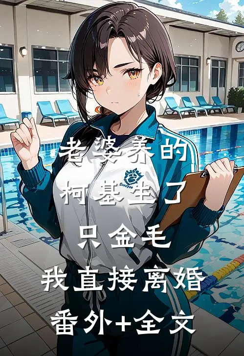 老婆养的柯基生了只金毛，我直接离婚(番外)+(全文)