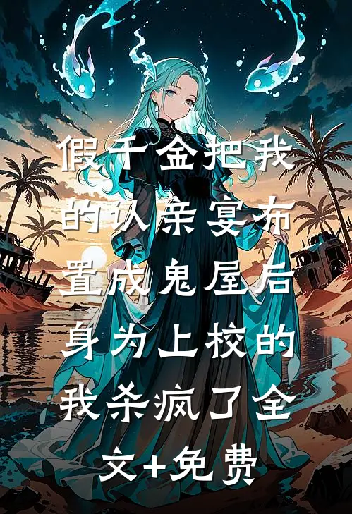 假千金把我的认亲宴布置成鬼屋后，身为上校的我杀疯了全文+免费