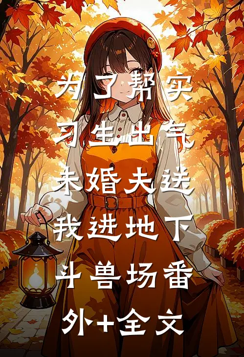 为了帮实习生出气，未婚夫送我进地下斗兽场(番外)+(全文)