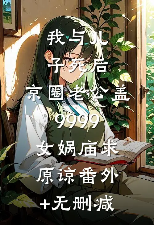 我与儿子死后，京圈老公盖9999女娲庙求原谅番外+无删减