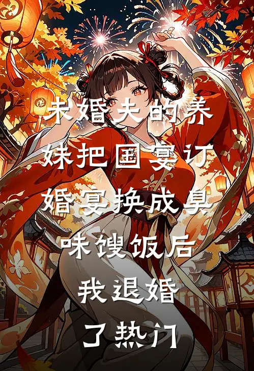 未婚夫的养妹把国宴订婚宴换成臭味馊饭后，我退婚了热门