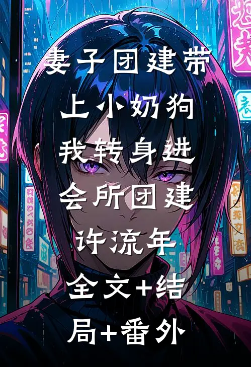 妻子团建带上小奶狗，我转身进会所团建许流年:全文+结局+番外