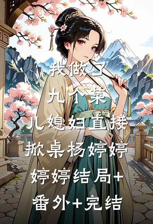 我做了九个菜，儿媳妇直接掀桌杨婷婷婷婷结局+番外+完结